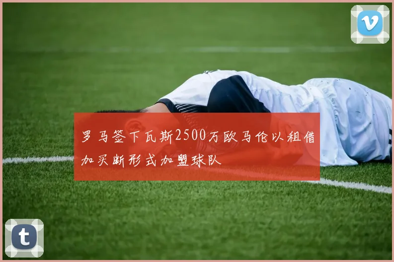 罗马签下瓦斯2500万欧马伦以租借加买断形式加盟球队