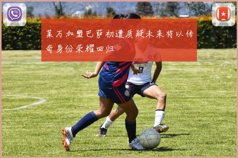 莱万加盟巴萨初遭质疑未来将以传奇身份荣耀回归