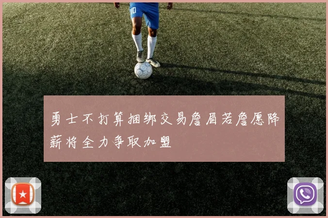 勇士不打算捆绑交易詹眉若詹愿降薪将全力争取加盟