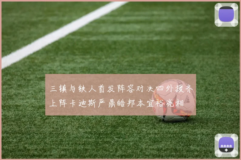 三镇与铁人首发阵容对决四外援齐上阵卡迪斯严鼎皓邦本宜裕亮相