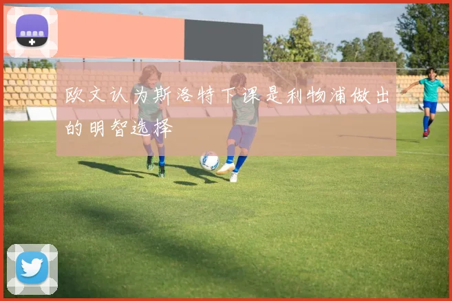 欧文认为斯洛特下课是利物浦做出的明智选择