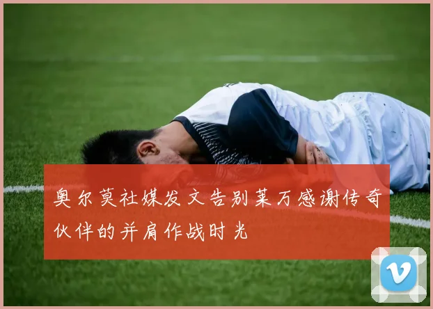 奥尔莫社媒发文告别莱万感谢传奇伙伴的并肩作战时光