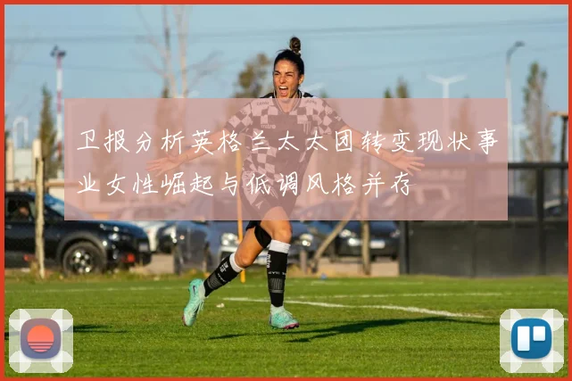 卫报分析英格兰太太团转变现状事业女性崛起与低调风格并存