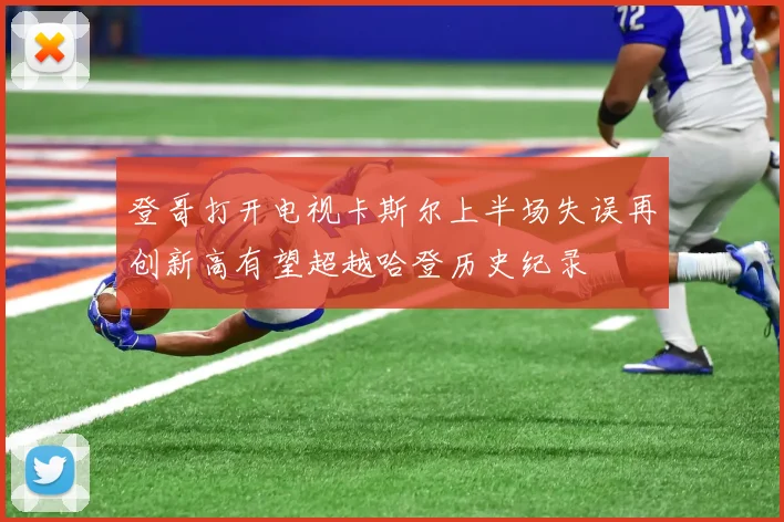 登哥打开电视卡斯尔上半场失误再创新高有望超越哈登历史纪录