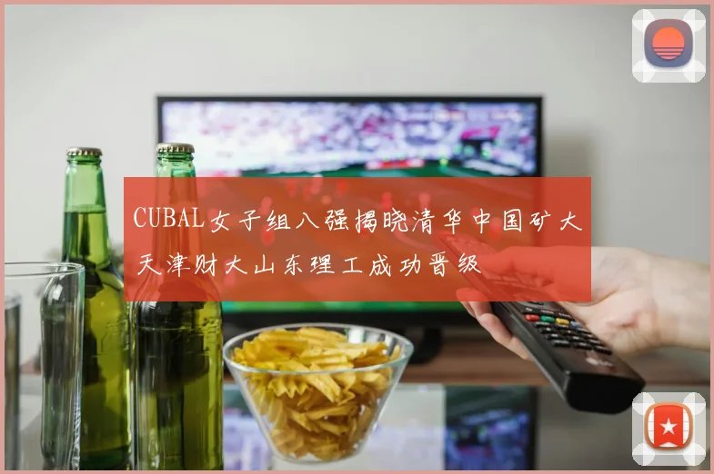CUBAL女子组八强揭晓清华中国矿大天津财大山东理工成功晋级